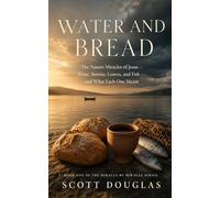 Water and Bread: The Nature Miracles of Jesus - Wine, Storm, Loaves, and Bread - and What Each One Meant: 1 (Miracle By Miracle)