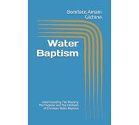 Water Baptism: Understanding The Mystery, The Purpose and The Methods of Christian Water Baptism