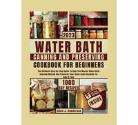 WATER BATH CANNING AND PRESERVING COOKBOOK FOR BEGINNERS: The Ultimate Step-by-Step Guide To Help You Master Water Bath Canning Method And Preserve ... A Year (The Healthy and Delicious Cookbook)