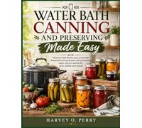 Water Bath Canning and Preserving Made Easy: Preserve fresh flavors year-round with foolproof canning recipes, safe processing steps, and pro secrets for jams, pickles, and sauces