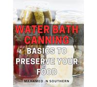 Water Bath Canning Basics To Preserve Your Food: The Ultimate Guide to Safely and Efficiently Preserve Your Food at Home with Water Bath Canning - A ... Gift for Homesteaders and Food Enthusiasts