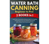 Water Bath Canning: Beginner to Pro! Learn Safe Preservation Methods, Build Your Canning Community & Turn Your Passion Into Income with a Pantry Full of Homemade Foods
