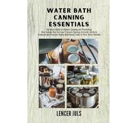 Water Bath Canning Essentials, the Basic Guide to Modern Canning and Preserving:: How Anyone Can Use Low-Pressure Canning to Easily, Safely & ... Nutritional Foods in Their Home Kitchen