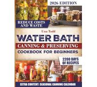 WATER BATH CANNING & PRESERVING COOKBOOK FOR BEGINNERS: Discover Foolproof Beginner Friendly Canning Recipes That Turn Everyday Foods Into Lasting Meals While Cutting Costs And Reducing Waste
