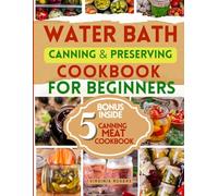 WATER BATH CANNING & PRESERVING COOKBOOK FOR BEGINNERS: Learn How to Preserve Vegetables and Fruit From Your Garden, Avoid Food Waste, Save Money and Healthy Eating