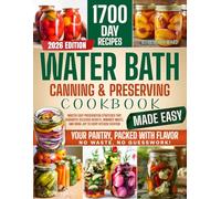 Water Bath Canning & Preserving Cookbook Made Easy: Master Easy Preservation Strategies that Guarantee Delicious Results, Minimize Waste, and Bring Joy to Every Kitchen Creation