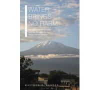 Water Brings No Harm : Management Knowledge and the Struggle for the Waters of Kilimanjaro