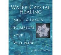 Water Crystal Healing: Music and Images to Restore Your Well-being: Volume 7 (Masaru Emoto Legacy Library)