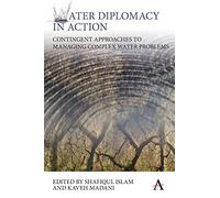 Water Diplomacy in Action: Contingent Approaches to Managing Complex Water Problems: 1 (Anthem Environment and Sustainability Initiative, 1)