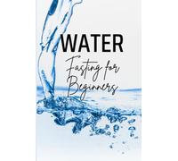 Water Fasting for Beginners: How to Start and Succeed with a Safe and Effective Fasting Method