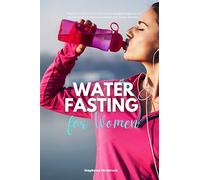 Water Fasting for Women: A Beginner's 2-Week Step-by-Step Guide to Managing Weight Loss and Revitalizing Health, with Curated Recipes and a Sample Meal Plan