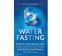 Water Fasting: How to Lose Weight Fast, Increase Mental Clarity, Heal Your Body, & Activate Autophagy with Water Fasting: How to Lose Weight Fast, ... Body, & Activate Autophagy with Water Fasting