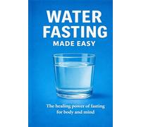 Water fasting made easy: The healing power of fasting for body and mind