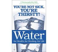 Water: For Health, for Healing, for Life: You're Not Sick, You're Thirsty!