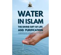 Water in Islam: The Divine Gift of Life and Purification: Discover the Sacred Meaning, Mercy, and Spiritual Power of Water in Islam