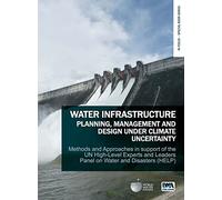 Water Infrastructure Planning, Management and Design Under Climate Uncertainty: Methods and Approaches in Support of the UN High-Level Experts and ... ... on Water and Disasters (HELP) (In Focus)