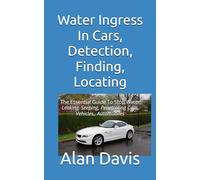 Water Ingress In Cars, Detection, Finding, Locating: The Essential Guide To Stop Water Leaking, Seeping, Penetrating ,Cars, Vehicles, Automobiles
