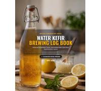 Water Kefir Brewing Log Book: Advanced Fermentation Tracker, Grain Multiplication Log & Flavor Experimentation Journal