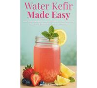 Water Kefir Made Easy - The Complete Beginner’s Guide to Make Healthy Sparkling Probiotic Drinks at Home: Step-by-Step Instructions to Support Gut ... Digestion, and Boost Everyday Wellness