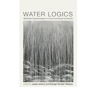 Water Logics : Materialist Epistemologies for the Environmental Humanities