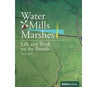 Water Mills Marshes: Life and Work on the Broads 1920-2020