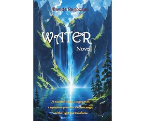WATER - Novel: A mountain village, a raging river, a mysterious presence, a woman, magic, and the Light that transforms.