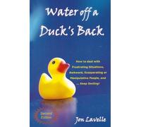 Water Off a Duck's Back: How to Deal with Frustrating Situations, Awkward, Exasperating and Manipulative People and... Keep Smiling!