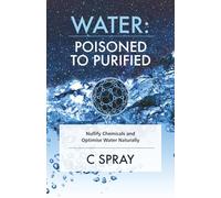 Water: Poisoned To Purified: Nullify Chemicals and Optimise Water Naturally