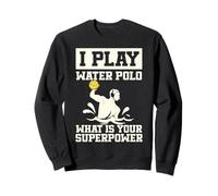 Water Polo I Play Water Polo What Is Your Superpower Sweatshirt