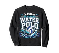Water Polo I'd Rather Be Playing Water Polo Sweatshirt
