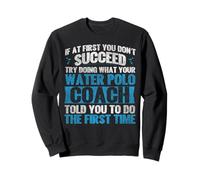 Water Polo If At First You Don't Succeed Try Doing What Your Sweatshirt
