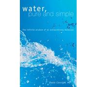 Water, Pure and Simple: The Infinite Wisdom of an Extraordinary Molecule