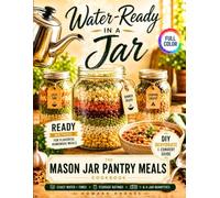 Water-Ready in a Jar. The Mason Jar Pantry Meals Cookbook: The READY Method for Flavorful Homemade Meals That Simplify Busy Days, Save Money, and Keep You Prepared for Camping & Emergencies