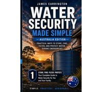 Water Security Made Simple (Australia Edition): Practical Ways to Store, Find, Filter, and Protect Water During Emergencies (The Australian Prepping Series)