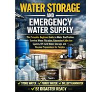 Water Storage and Emergency Water Supply: The Complete Beginner Guide to Water Purification, Survival Water Filtration, Rainwater Collection System, ... and Disaster Preparedness for Families