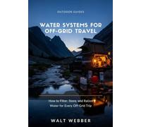 Water Systems for Off-Grid Travel: How to Filter, Store, Ration, and Winterize Water for Every Boondocking, Overlanding, RV, and Van Life Trip (Outdoor Guides)