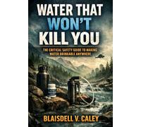 Water That Won’t Kill You: The Critical Safety Guide to Making Water Drinkable Anywhere.