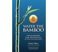 Water The Bamboo: Unleashing The Potential Of Teams And Individuals by Greg Bell(2009-03-04)