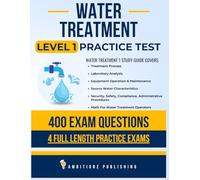Water Treatment Level 1 Practice Exam: Recently Updated Water Treatment Level 1 Study Guide with 400 Practice Questions & 4 Full-Length Exams with Detailed Answer Explanations for Exam Success