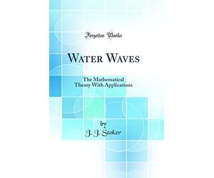 Water Waves: The Mathematical Theory With Applications (Classic Reprint)
