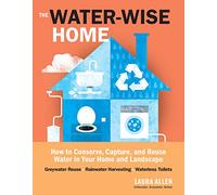 Water-Wise Home: How To Conserve, Capture, And Reuse Water In Your Home And Landscape