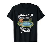 Water You Waiting for Build That Pond Funny Pond Lover T-Shirt