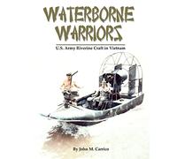 Waterborne Warriors: U.S. Army Riverine Craft in Vietnam: Volume 1