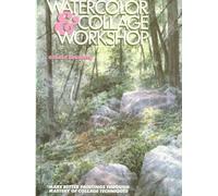 Watercolor and Collage Workshop: Make Better Paintings Through Mastery Collage Techniques
