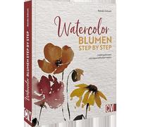 Watercolor Blumen Step by Step: Lieblingsblumen mit Aquarellfarben malen