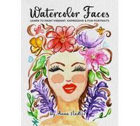 Watercolor Faces - Learn to Paint Vibrant, Expressive & Fun Portraits: A Step-by-Step Guide for Beginners and More Experienced Artists (Drawing and Design Inspiration and Instruction)
