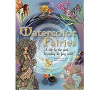 Watercolor Fairies: A Step-By-Step Guide To Creating The Fairy World