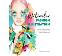 Watercolor Fashion Illustration : Step-By-Step Techniques for Illustrating Fashion and Figures in Watercolors