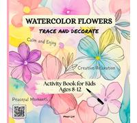 WATERCOLOR FLOWERS TRACE AND DECORATE ACTIVITY BOOK FOR KIDS AGES 8-12: Trace 40 Beautiful Flowers Designs; Add Creative Details, and Relax While ... and Confidence (WATERCOLOR TRACE & DECORATE)