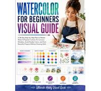 Watercolor for Beginners Visual Guide: A 28-Day Step-by-Step Plan to Master Water & Pigment Control, Fix Common Mistakes, Avoid Muddy Colors, and Paint Beautiful Projects Without Drawing Skills